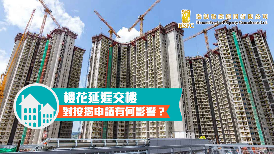 樓花延遲交樓，對按揭申請有何影響？