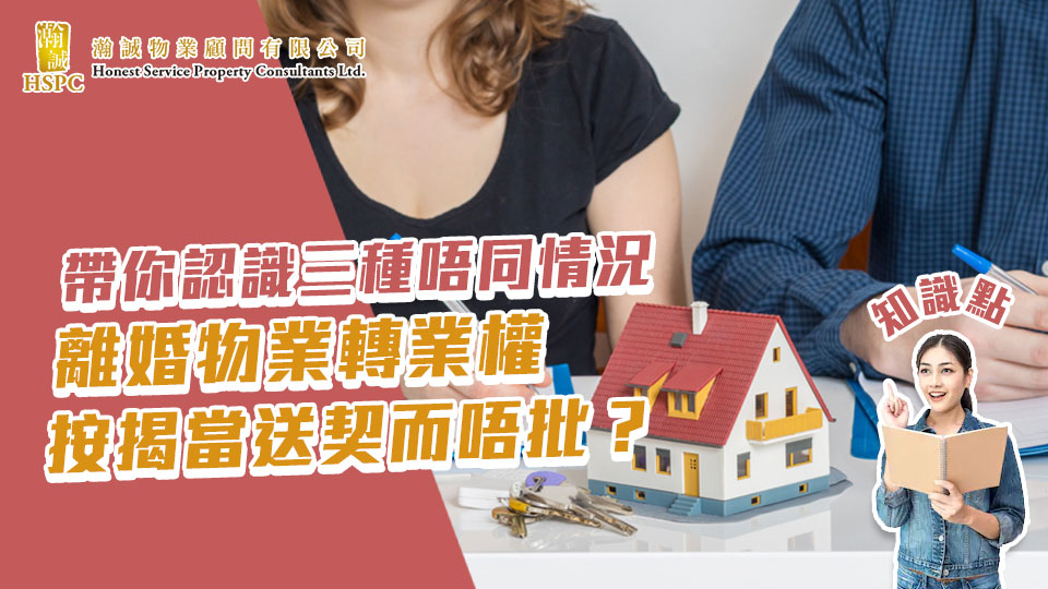 知識點：帶你認識三種唔同情況-離婚物業轉業權，按揭當送契而唔批？