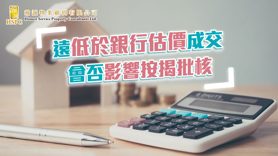樓按知多啲-遠低於銀行估價成交 會否影響按揭批核｜