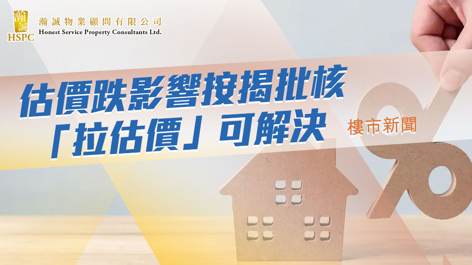 估價跌影響按揭批核 「拉估價」可解決｜樓市新聞