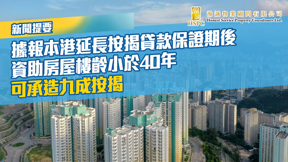 新聞提要：據報本港延長按揭貸款保證期後 資助房屋樓齡小於40年可承造九成按揭